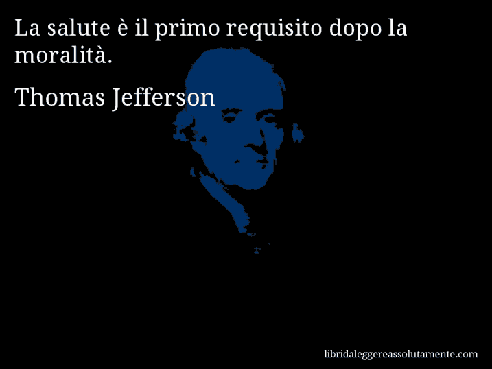Aforisma di Thomas Jefferson : La salute è il primo requisito dopo la moralità.