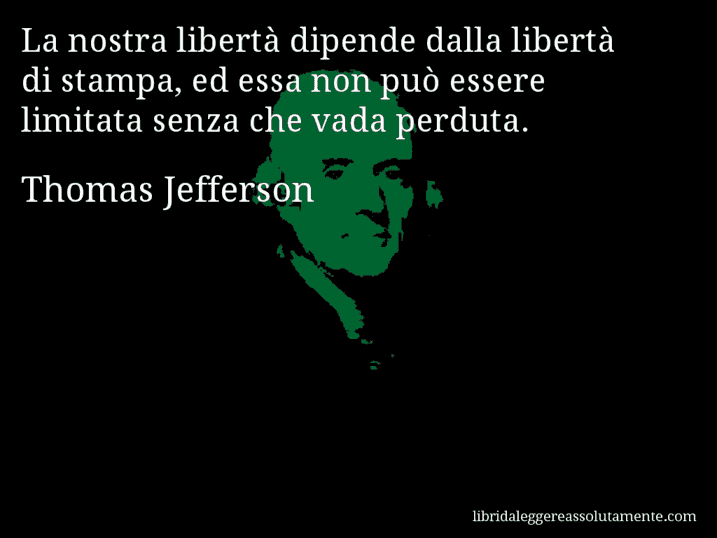 Aforisma di Thomas Jefferson : La nostra libertà dipende dalla libertà di stampa, ed essa non può essere limitata senza che vada perduta.