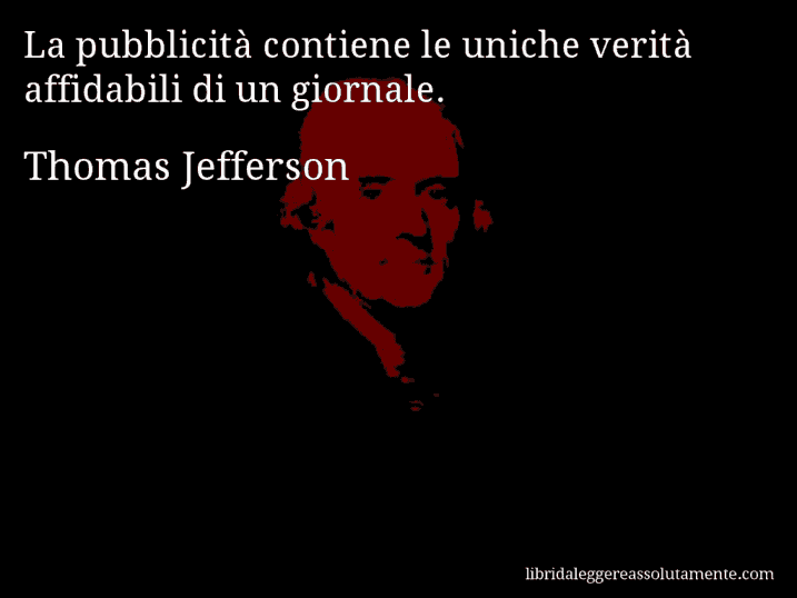 Aforisma di Thomas Jefferson : La pubblicità contiene le uniche verità affidabili di un giornale.