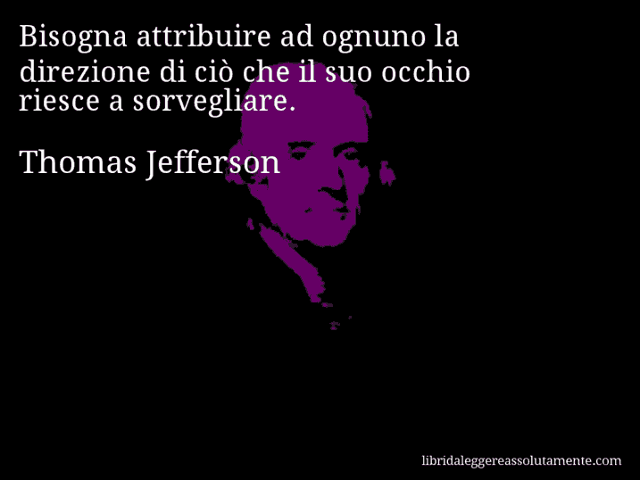 Aforisma di Thomas Jefferson : Bisogna attribuire ad ognuno la direzione di ciò che il suo occhio riesce a sorvegliare.