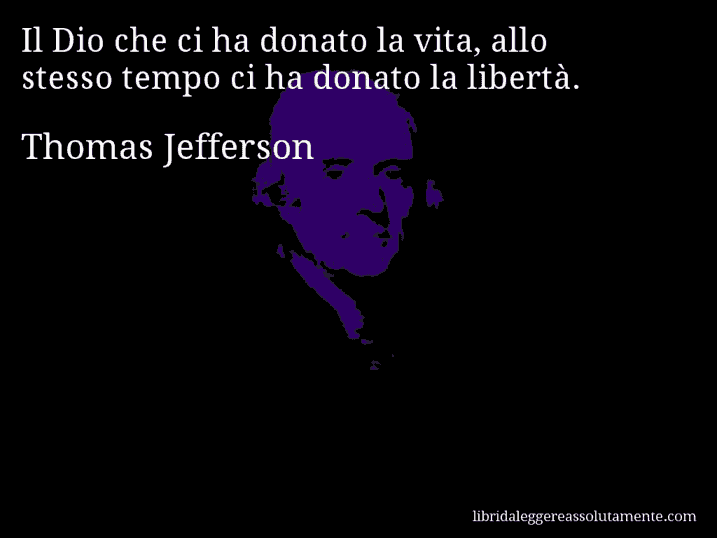 Aforisma di Thomas Jefferson : Il Dio che ci ha donato la vita, allo stesso tempo ci ha donato la libertà.