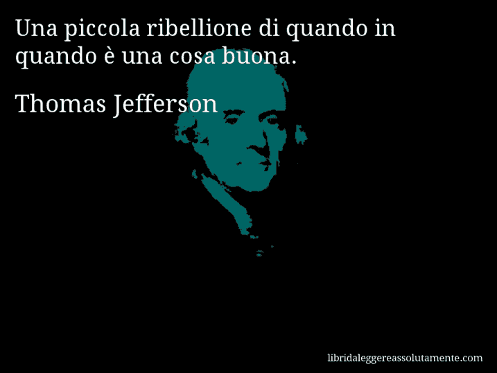 Aforisma di Thomas Jefferson : Una piccola ribellione di quando in quando è una cosa buona.