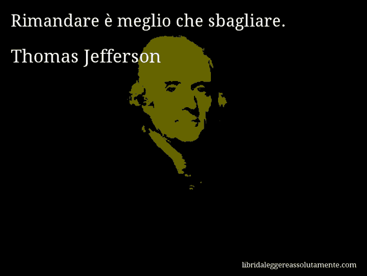 Aforisma di Thomas Jefferson : Rimandare è meglio che sbagliare.