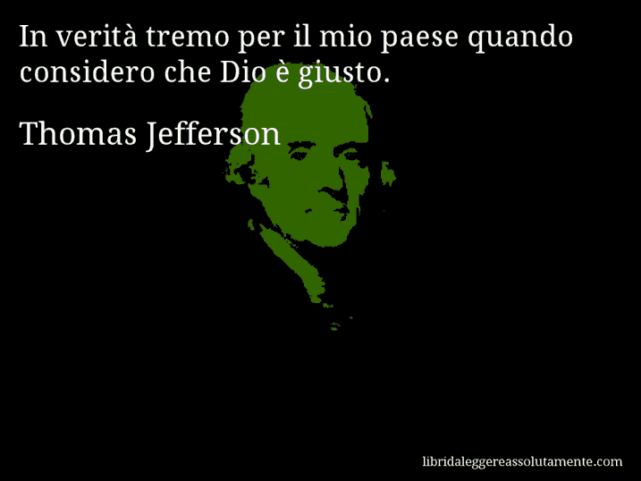 Aforisma di Thomas Jefferson : In verità tremo per il mio paese quando considero che Dio è giusto.