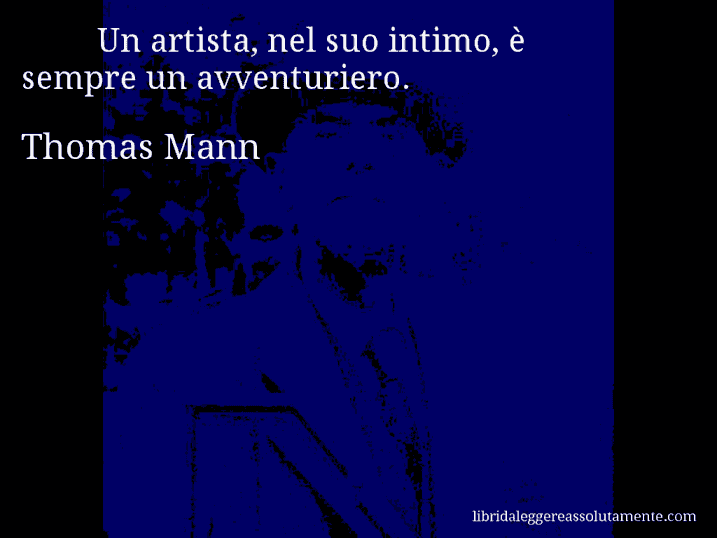 Aforisma di Thomas Mann : Un artista, nel suo intimo, è sempre un avventuriero.