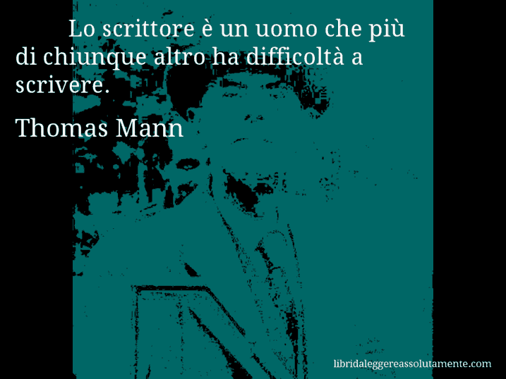 Aforisma di Thomas Mann : Lo scrittore è un uomo che più di chiunque altro ha difficoltà a scrivere.