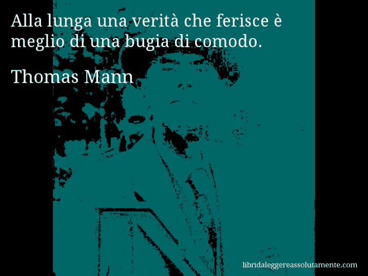 Aforisma di Thomas Mann : Alla lunga una verità che ferisce è meglio di una bugia di comodo.