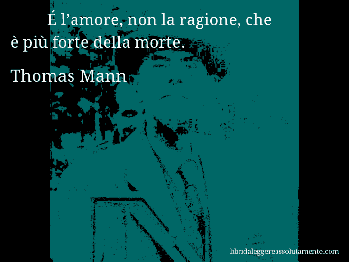 Aforisma di Thomas Mann : É l’amore, non la ragione, che è più forte della morte.