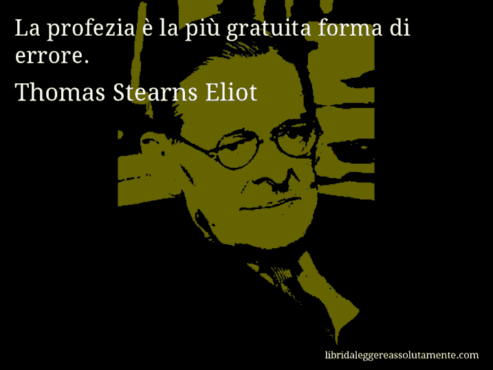 Aforisma di Thomas Stearns Eliot : La profezia è la più gratuita forma di errore.