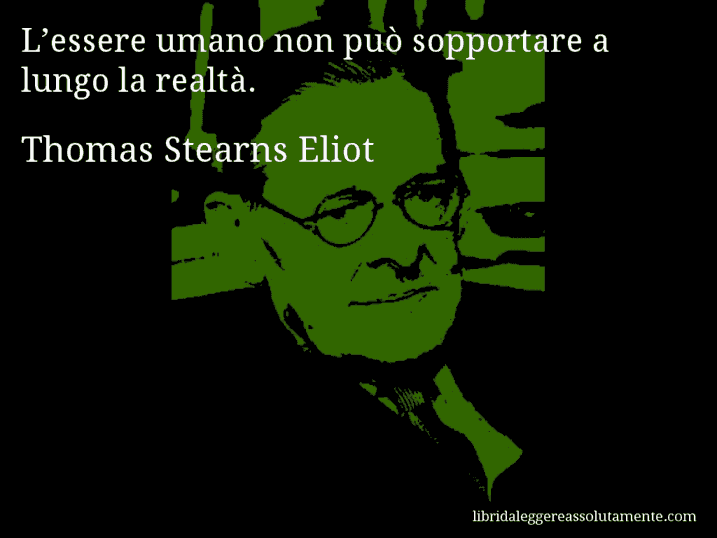 Aforisma di Thomas Stearns Eliot : L’essere umano non può sopportare a lungo la realtà.