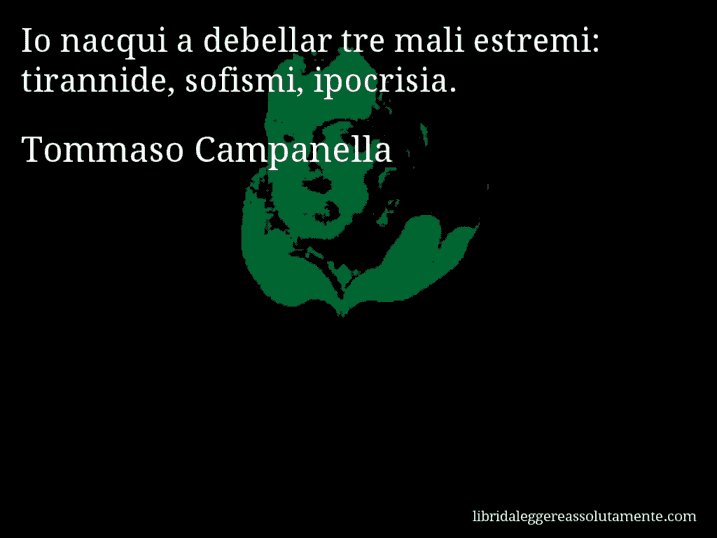 Aforisma di Tommaso Campanella : Io nacqui a debellar tre mali estremi: tirannide, sofismi, ipocrisia.