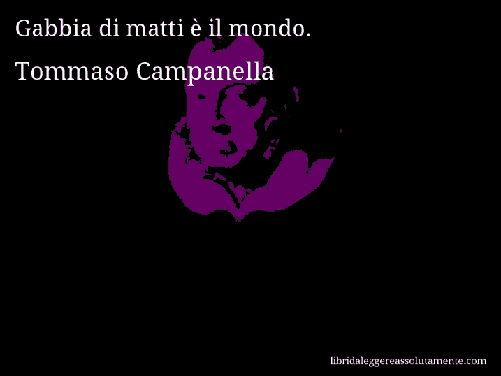 Aforisma di Tommaso Campanella : Gabbia di matti è il mondo.