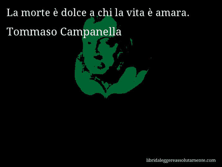 Aforisma di Tommaso Campanella : La morte è dolce a chi la vita è amara.