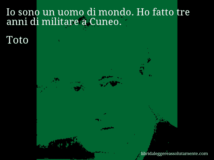 Aforisma di Toto : Io sono un uomo di mondo. Ho fatto tre anni di militare a Cuneo.