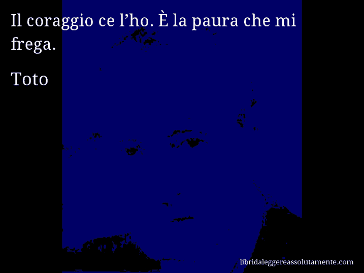 Aforisma di Toto : Il coraggio ce l’ho. È la paura che mi frega.