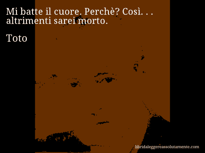 Aforisma di Toto : Mi batte il cuore. Perchè? Così. . . altrimenti sarei morto.