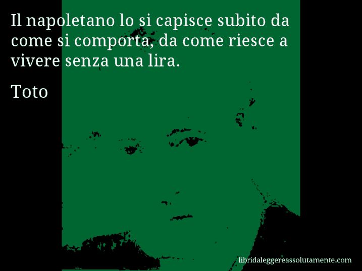 Aforisma di Toto : Il napoletano lo si capisce subito da come si comporta, da come riesce a vivere senza una lira.