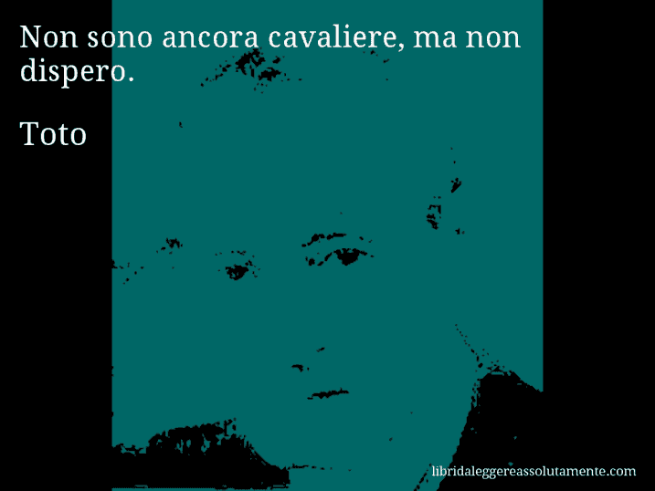 Aforisma di Toto : Non sono ancora cavaliere, ma non dispero.