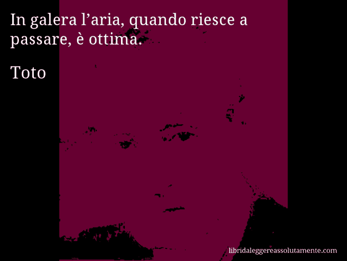 Aforisma di Toto : In galera l’aria, quando riesce a passare, è ottima.