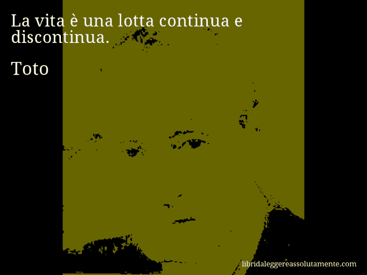 Aforisma di Toto : La vita è una lotta continua e discontinua.