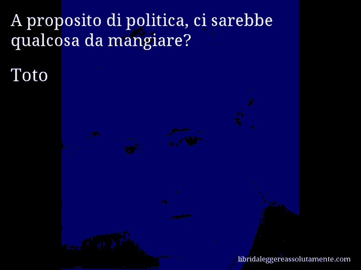 Aforisma di Toto : A proposito di politica, ci sarebbe qualcosa da mangiare?