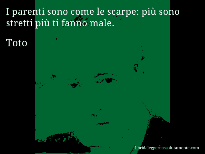 Aforisma di Toto : I parenti sono come le scarpe: più sono stretti più ti fanno male.