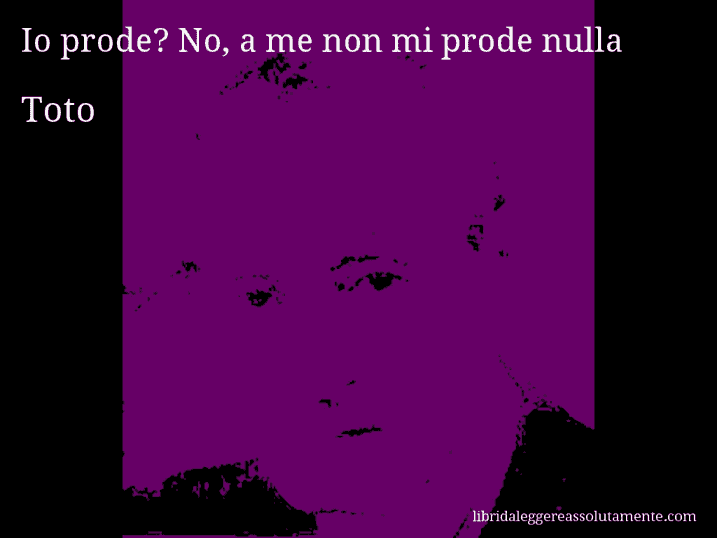 Aforisma di Toto : Io prode? No, a me non mi prode nulla