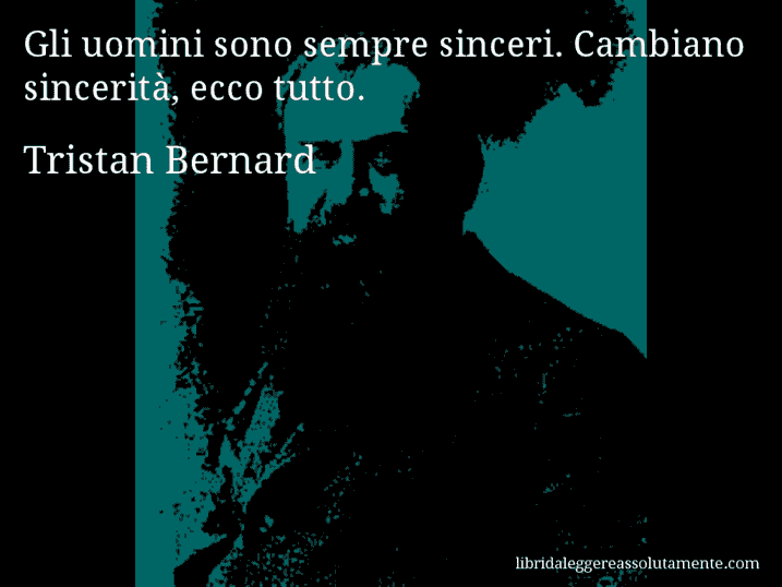 Aforisma di Tristan Bernard : Gli uomini sono sempre sinceri. Cambiano sincerità, ecco tutto.