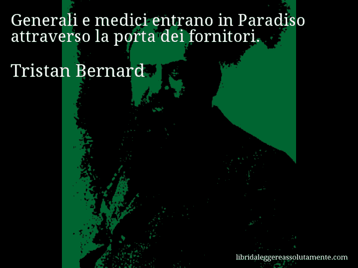 Aforisma di Tristan Bernard : Generali e medici entrano in Paradiso attraverso la porta dei fornitori.
