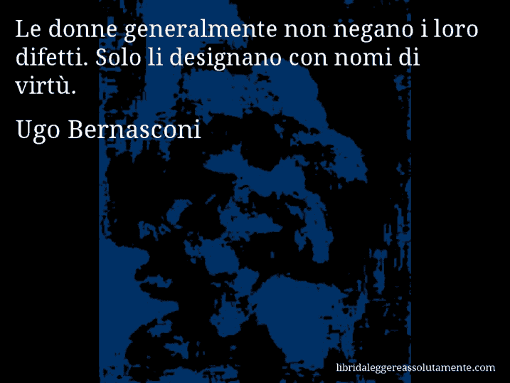 Aforisma di Ugo Bernasconi : Le donne generalmente non negano i loro difetti. Solo li designano con nomi di virtù.