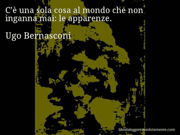 Aforisma di Ugo Bernasconi : C’è una sola cosa al mondo che non inganna mai: le apparenze.