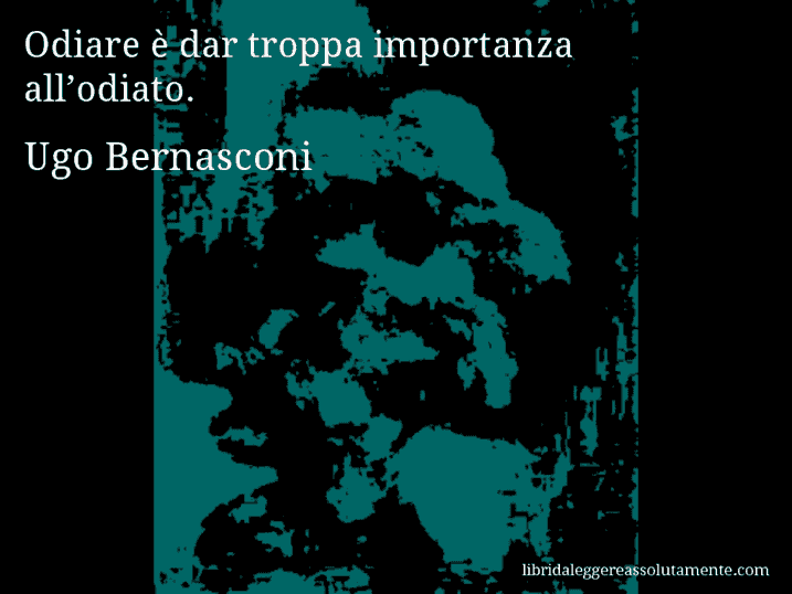 Aforisma di Ugo Bernasconi : Odiare è dar troppa importanza all’odiato.