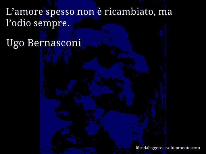 Aforisma di Ugo Bernasconi : L’amore spesso non è ricambiato, ma l’odio sempre.