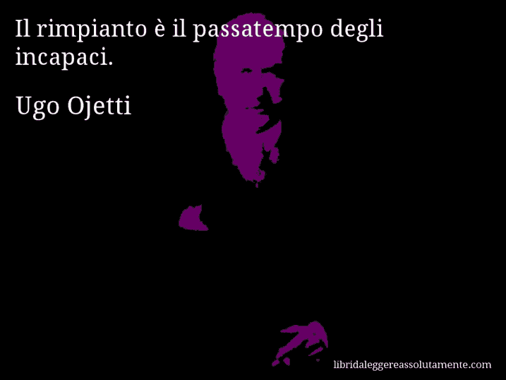 Aforisma di Ugo Ojetti : Il rimpianto è il passatempo degli incapaci.