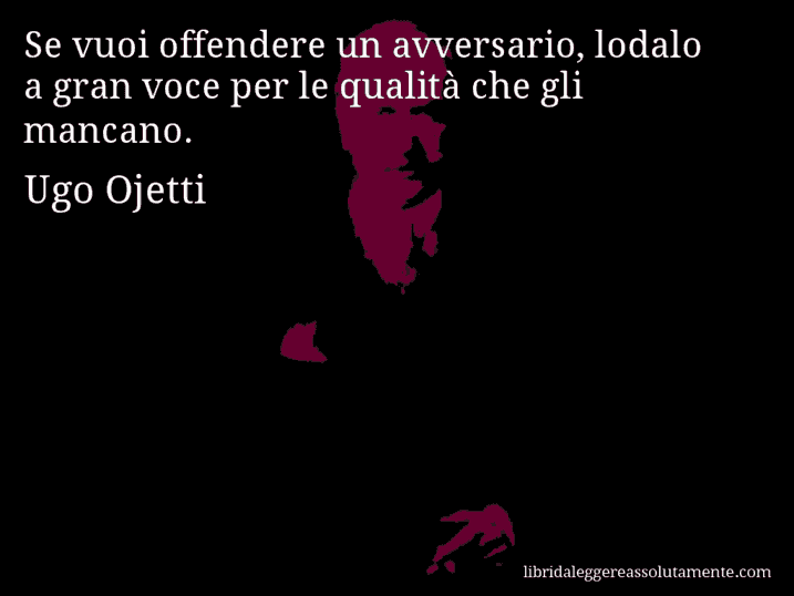 Aforisma di Ugo Ojetti : Se vuoi offendere un avversario, lodalo a gran voce per le qualità che gli mancano.