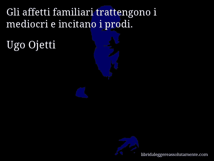 Aforisma di Ugo Ojetti : Gli affetti familiari trattengono i mediocri e incitano i prodi.