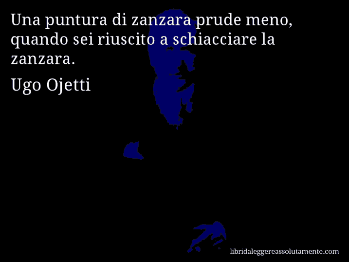 Aforisma di Ugo Ojetti : Una puntura di zanzara prude meno, quando sei riuscito a schiacciare la zanzara.