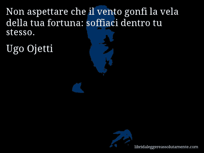 Aforisma di Ugo Ojetti : Non aspettare che il vento gonfi la vela della tua fortuna: soffiaci dentro tu stesso.