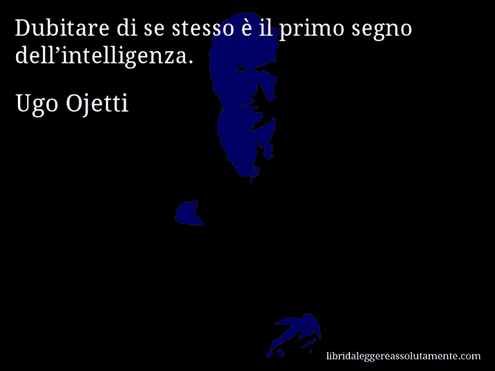 Aforisma di Ugo Ojetti : Dubitare di se stesso è il primo segno dell’intelligenza.