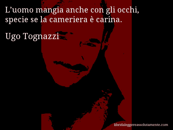 Aforisma di Ugo Tognazzi : L’uomo mangia anche con gli occhi, specie se la cameriera è carina.