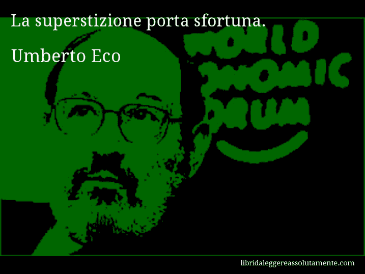 Aforisma di Umberto Eco : La superstizione porta sfortuna.