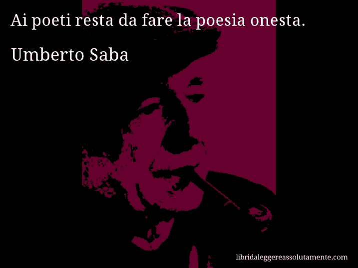 Aforisma di Umberto Saba : Ai poeti resta da fare la poesia onesta.