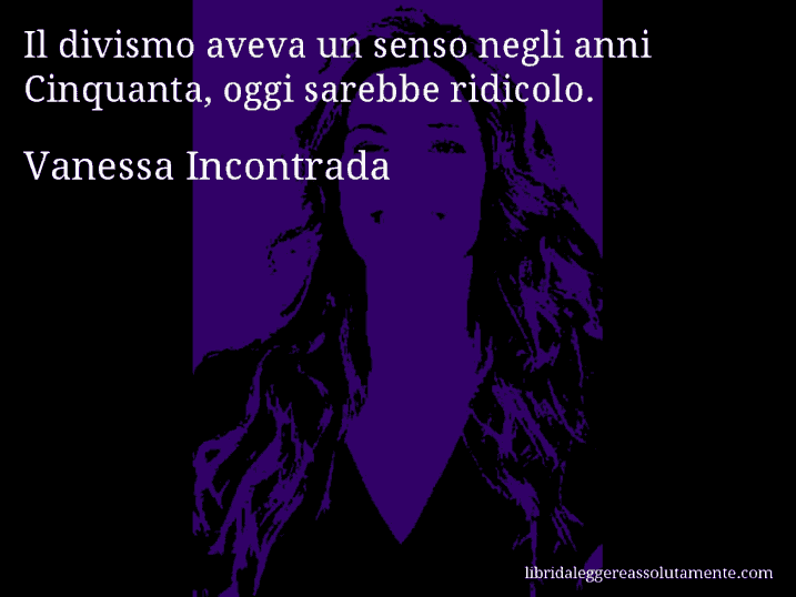 Aforisma di Vanessa Incontrada : Il divismo aveva un senso negli anni Cinquanta, oggi sarebbe ridicolo.