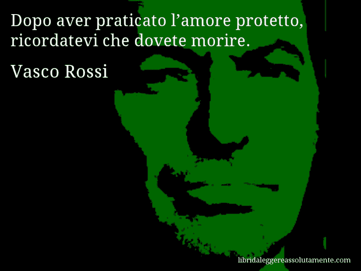 Aforisma di Vasco Rossi : Dopo aver praticato l’amore protetto, ricordatevi che dovete morire.