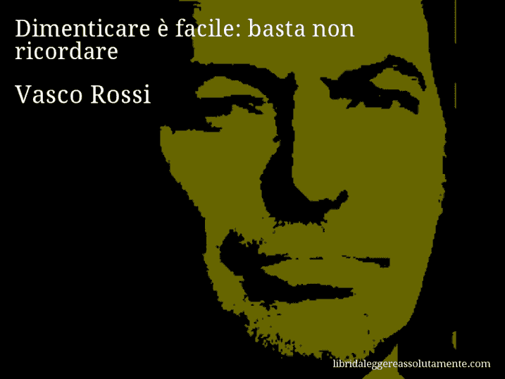 Aforisma di Vasco Rossi : Dimenticare è facile: basta non ricordare