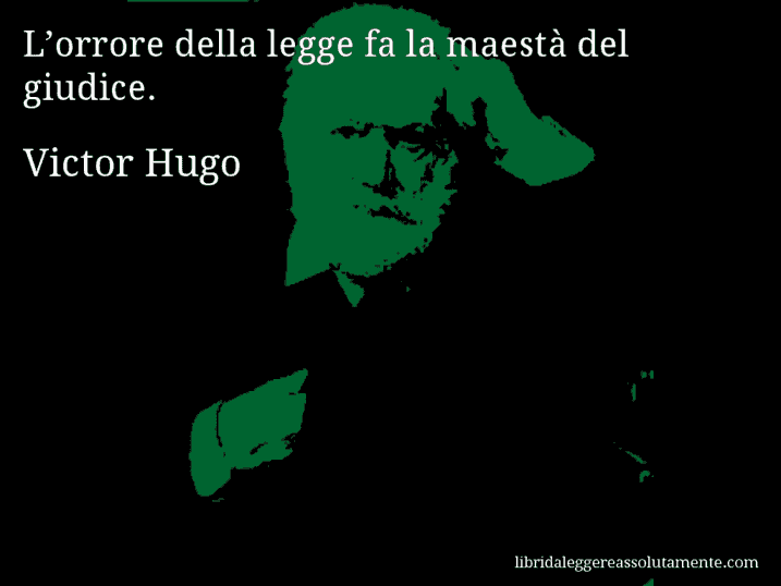 Aforisma di Victor Hugo : L’orrore della legge fa la maestà del giudice.