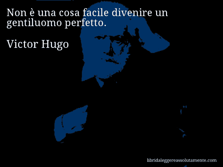Aforisma di Victor Hugo : Non è una cosa facile divenire un gentiluomo perfetto.