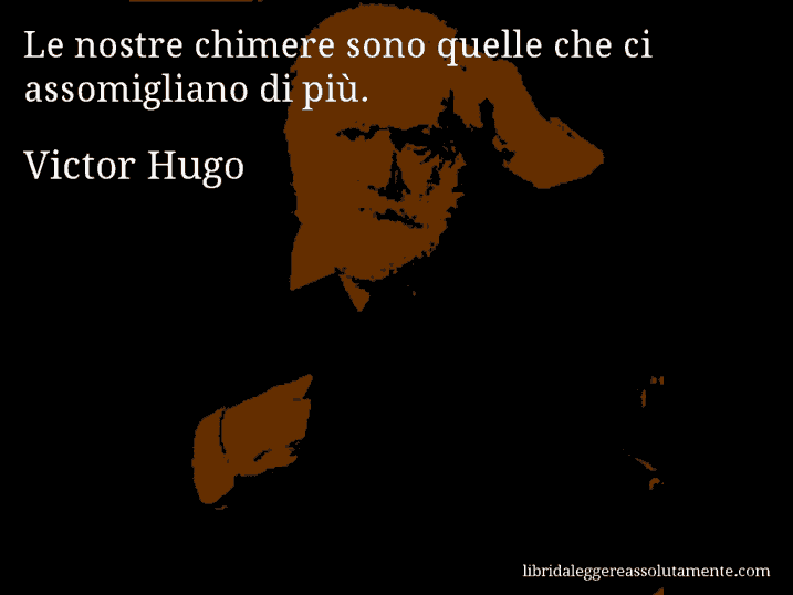 Aforisma di Victor Hugo : Le nostre chimere sono quelle che ci assomigliano di più.
