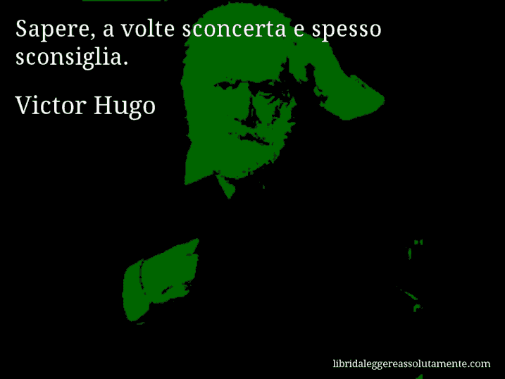 Aforisma di Victor Hugo : Sapere, a volte sconcerta e spesso sconsiglia.