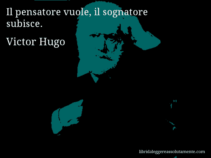 Aforisma di Victor Hugo : Il pensatore vuole, il sognatore subisce.